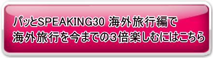 パッとSPEAKING30海外旅行編について詳しくは、こちら